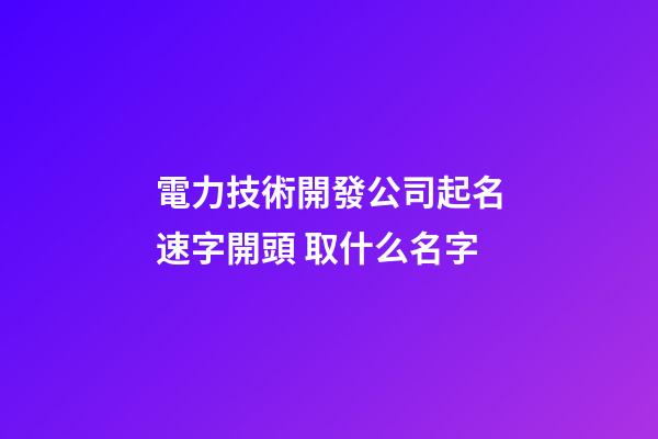 電力技術開發公司起名速字開頭 取什么名字-第1張-公司起名-玄機派